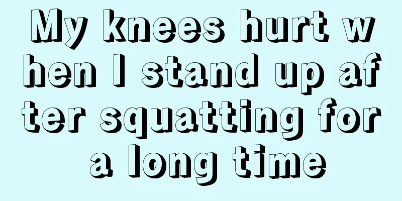 My knees hurt when I stand up after squatting for a long time