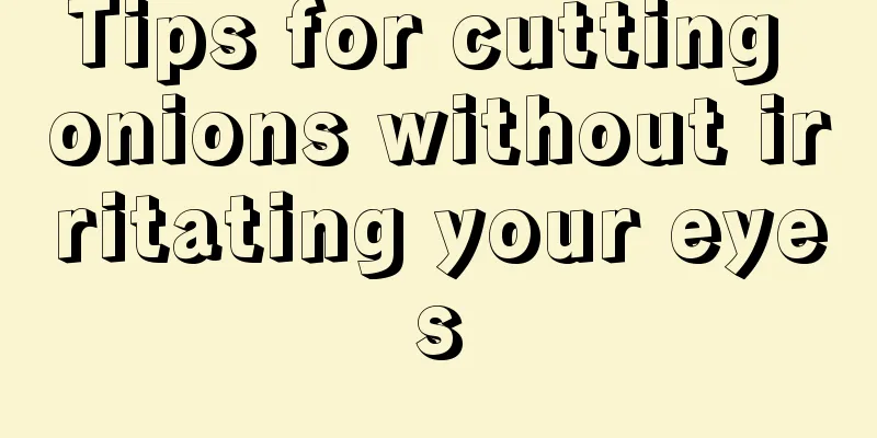 Tips for cutting onions without irritating your eyes