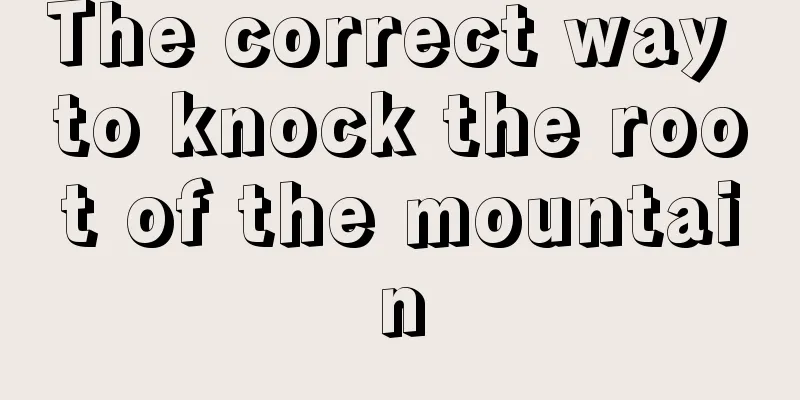 The correct way to knock the root of the mountain