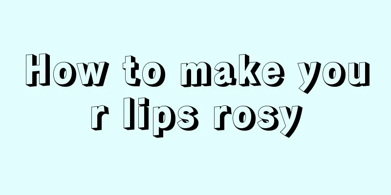 How to make your lips rosy