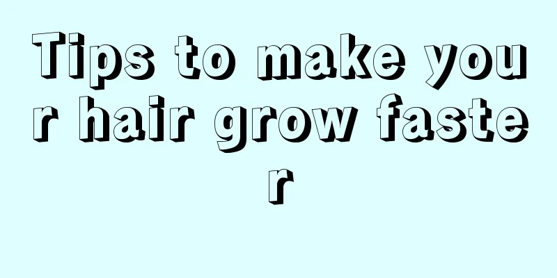 Tips to make your hair grow faster