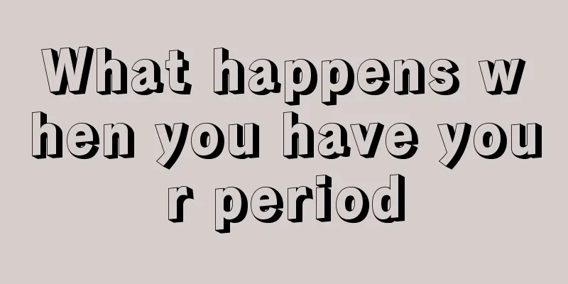 What happens when you have your period