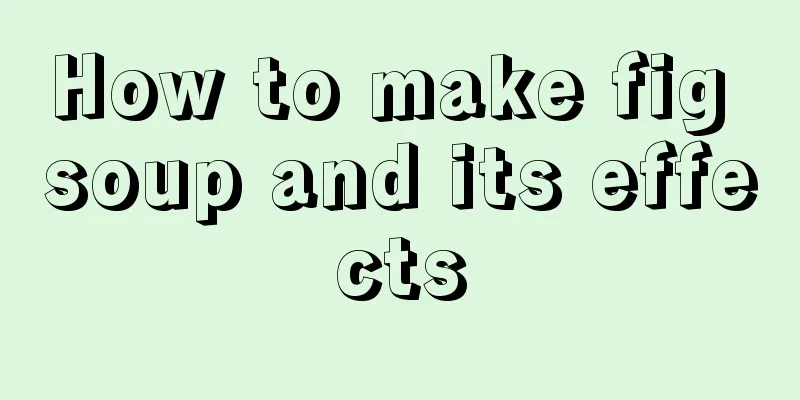 How to make fig soup and its effects