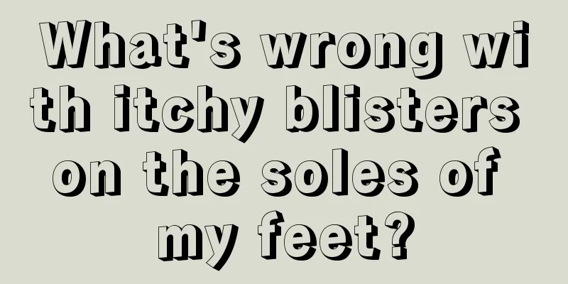 What's wrong with itchy blisters on the soles of my feet?