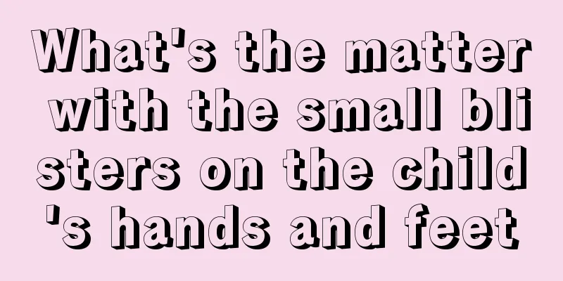 What's the matter with the small blisters on the child's hands and feet