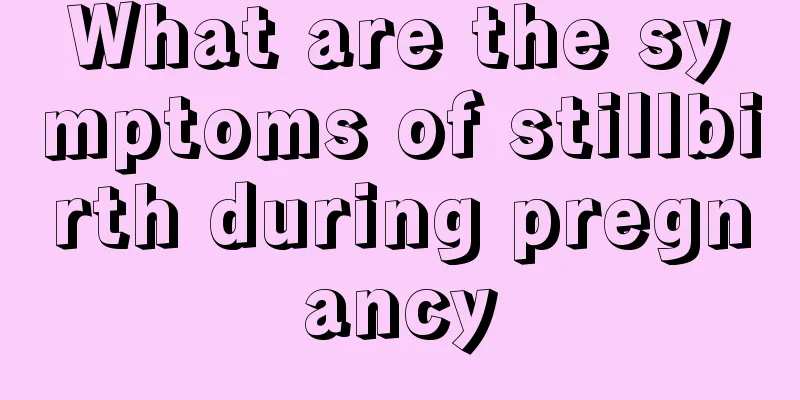 What are the symptoms of stillbirth during pregnancy
