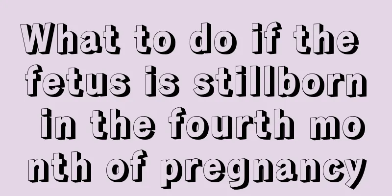 What to do if the fetus is stillborn in the fourth month of pregnancy