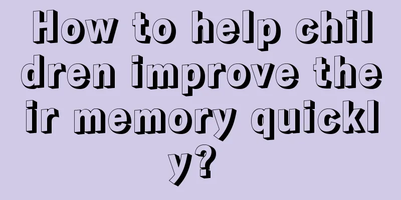 How to help children improve their memory quickly? 