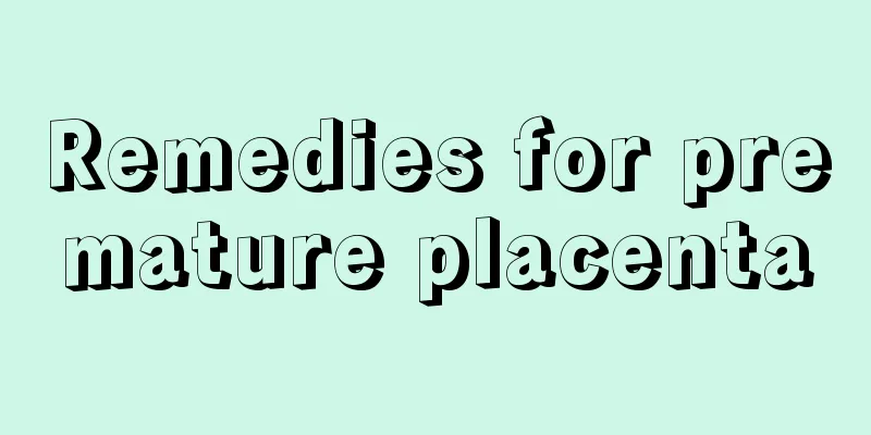 Remedies for premature placenta