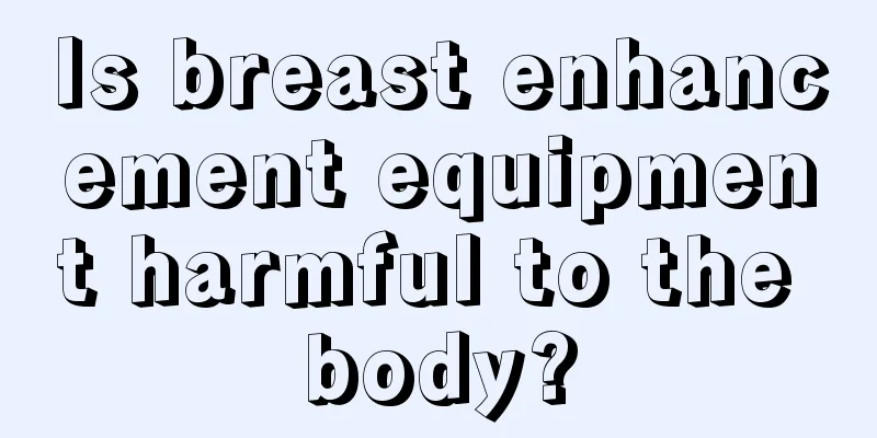 Is breast enhancement equipment harmful to the body?