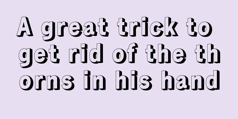 A great trick to get rid of the thorns in his hand