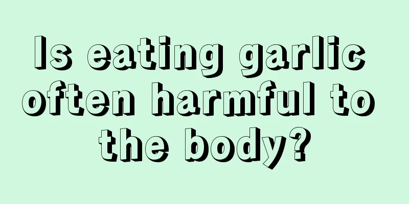 Is eating garlic often harmful to the body?