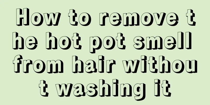 How to remove the hot pot smell from hair without washing it