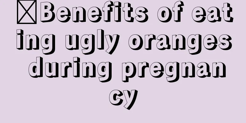 ​Benefits of eating ugly oranges during pregnancy