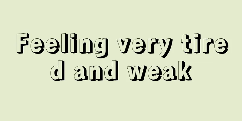 Feeling very tired and weak