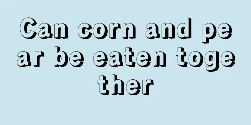 Can corn and pear be eaten together