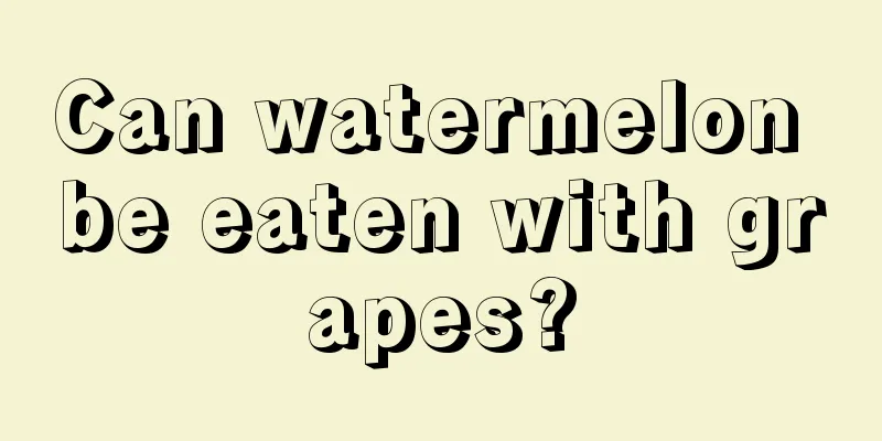 Can watermelon be eaten with grapes?
