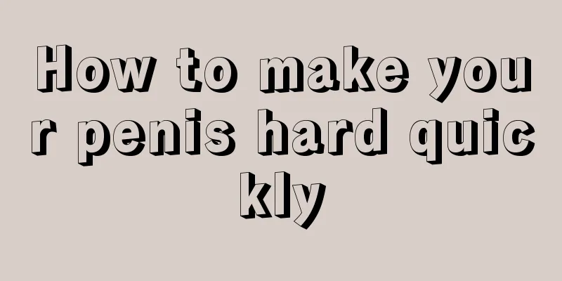 How to make your penis hard quickly