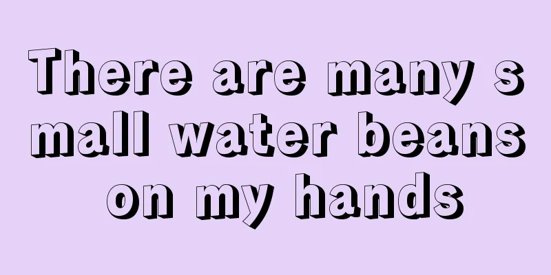There are many small water beans on my hands