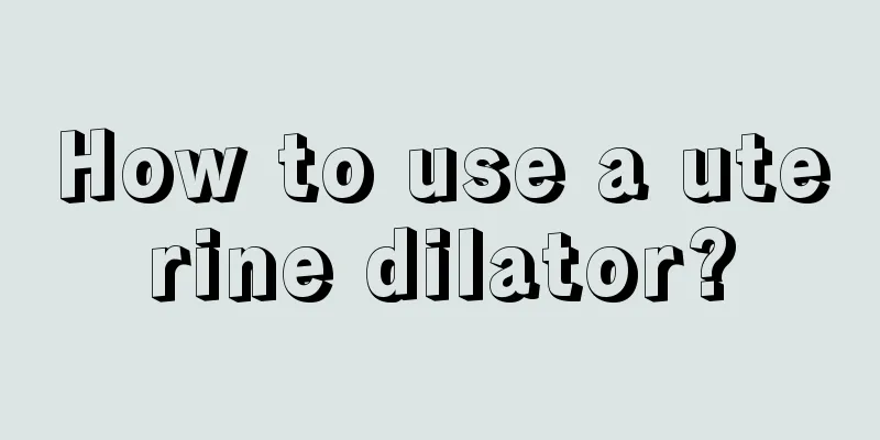 How to use a uterine dilator?