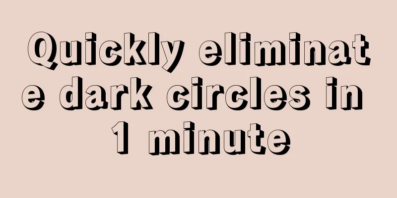 Quickly eliminate dark circles in 1 minute