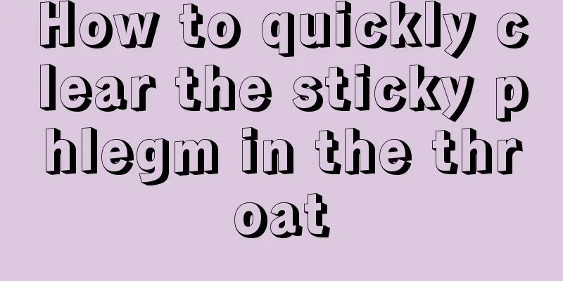 How to quickly clear the sticky phlegm in the throat