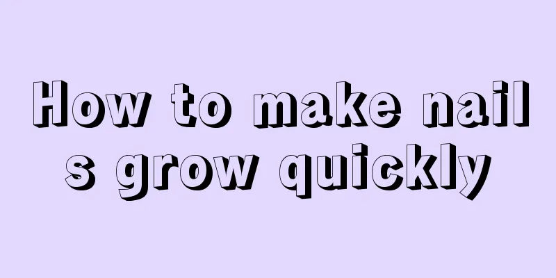 How to make nails grow quickly