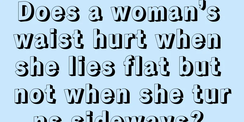 Does a woman’s waist hurt when she lies flat but not when she turns sideways? 