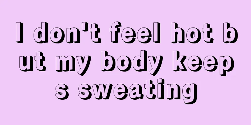 I don't feel hot but my body keeps sweating