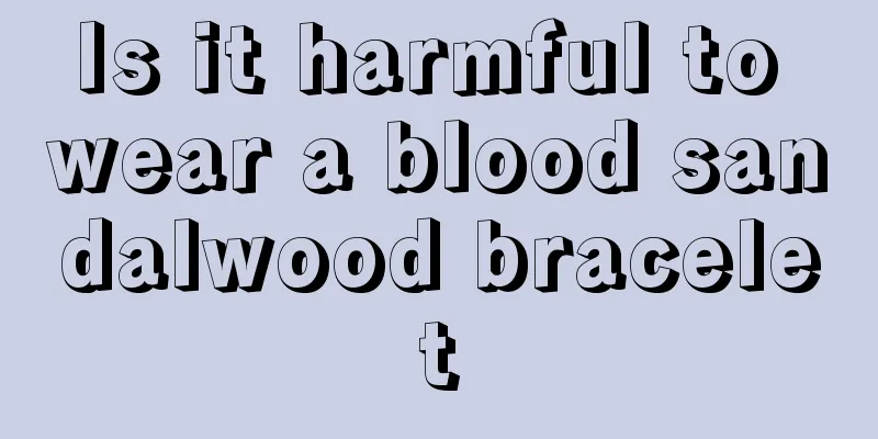 Is it harmful to wear a blood sandalwood bracelet