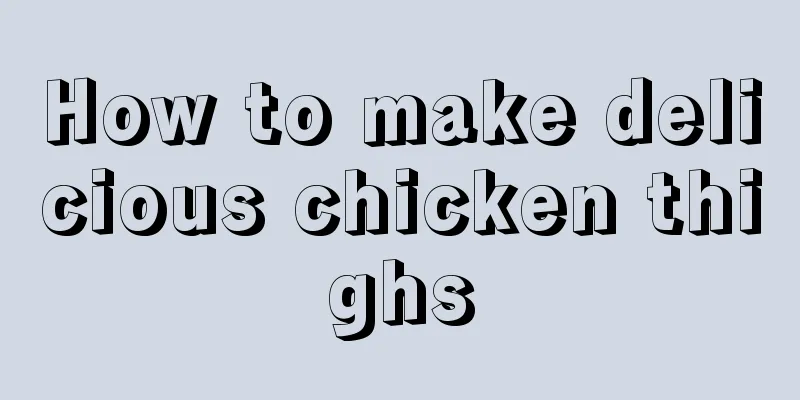 How to make delicious chicken thighs