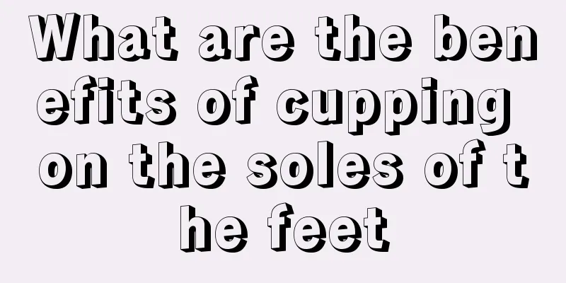 What are the benefits of cupping on the soles of the feet
