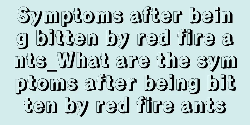 Symptoms after being bitten by red fire ants_What are the symptoms after being bitten by red fire ants