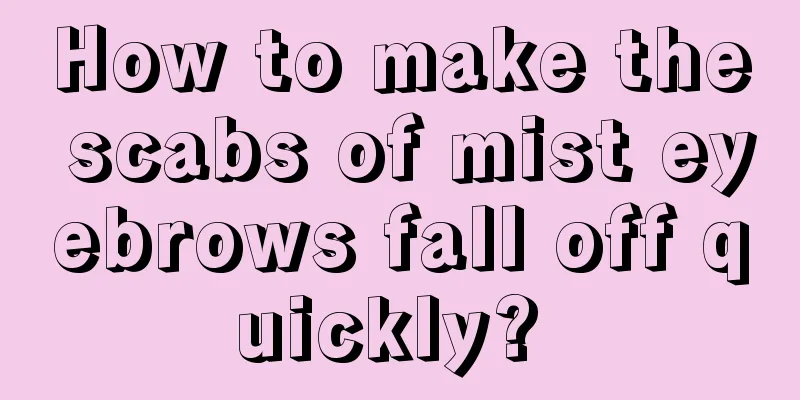 How to make the scabs of mist eyebrows fall off quickly? 