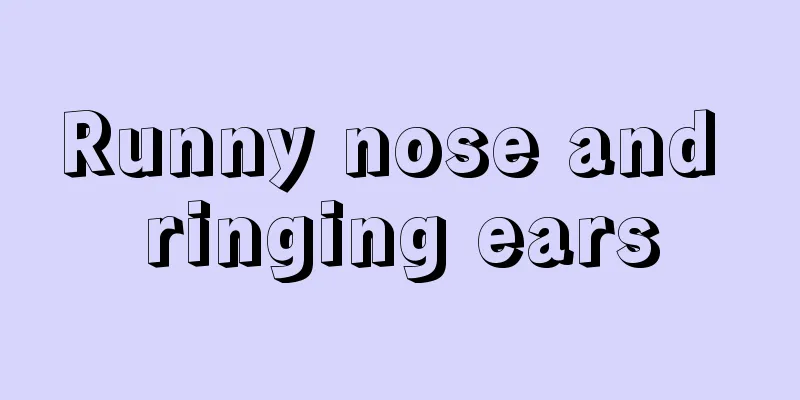 Runny nose and ringing ears