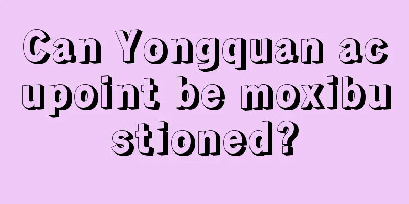 Can Yongquan acupoint be moxibustioned?