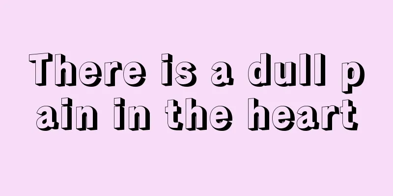 There is a dull pain in the heart