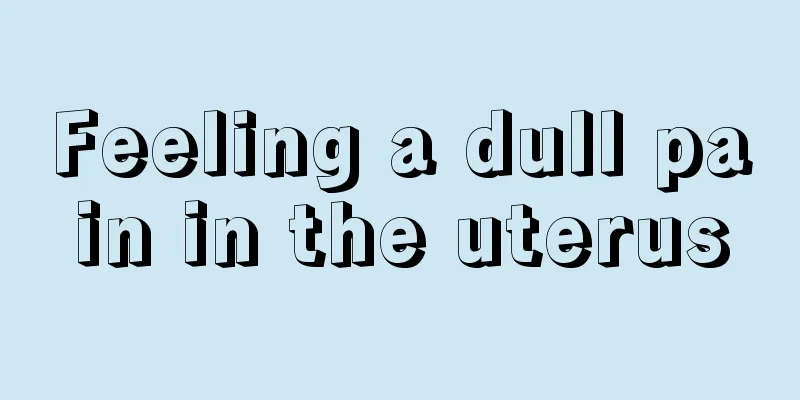 Feeling a dull pain in the uterus