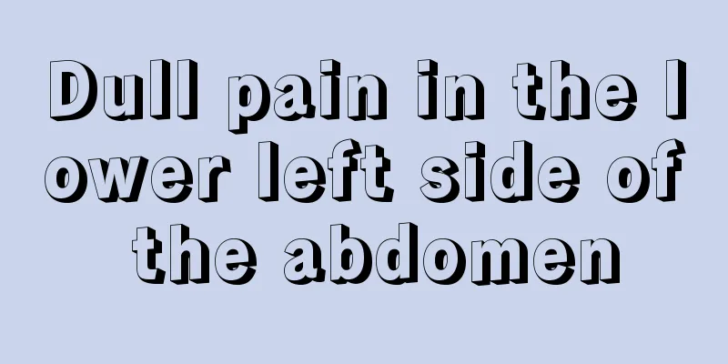 Dull pain in the lower left side of the abdomen