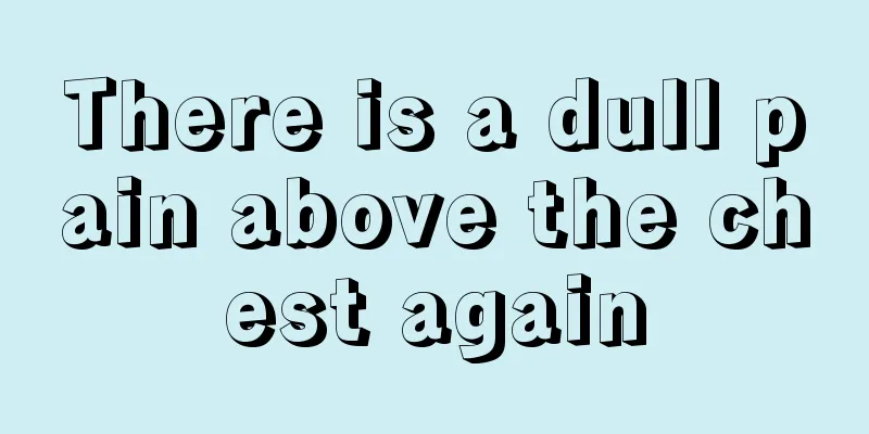 There is a dull pain above the chest again