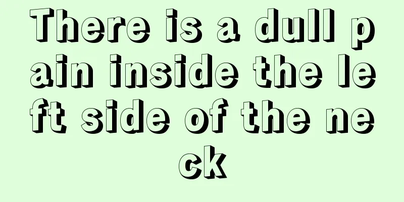 There is a dull pain inside the left side of the neck