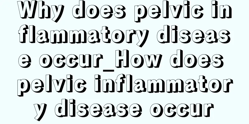 Why does pelvic inflammatory disease occur_How does pelvic inflammatory disease occur