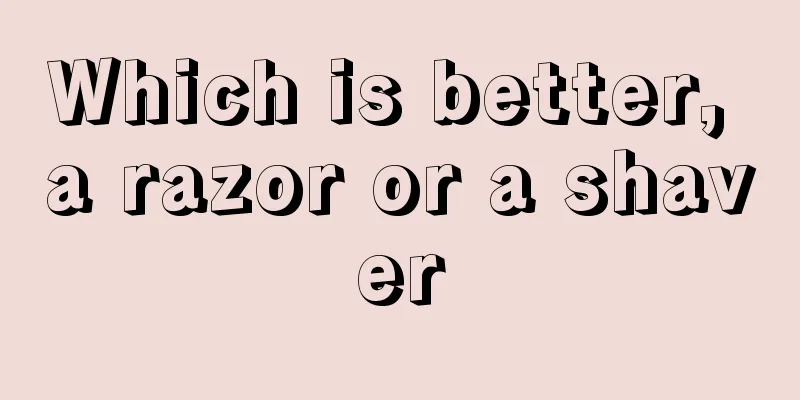 Which is better, a razor or a shaver