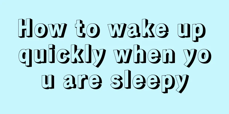 How to wake up quickly when you are sleepy