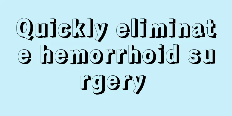 Quickly eliminate hemorrhoid surgery 