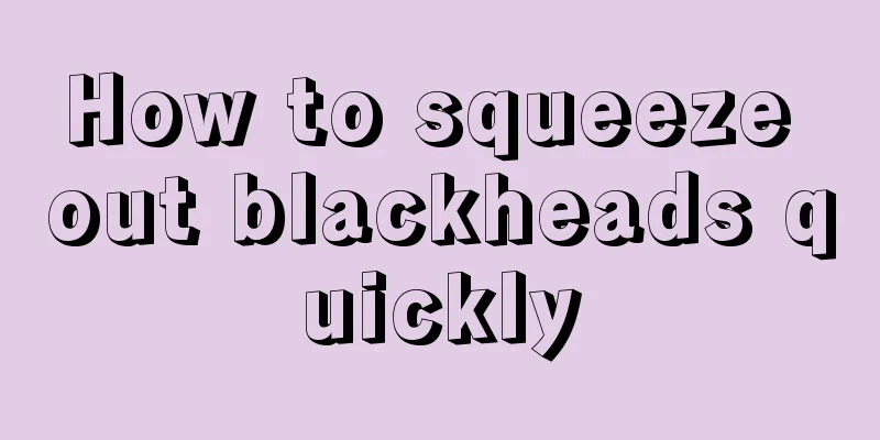 How to squeeze out blackheads quickly