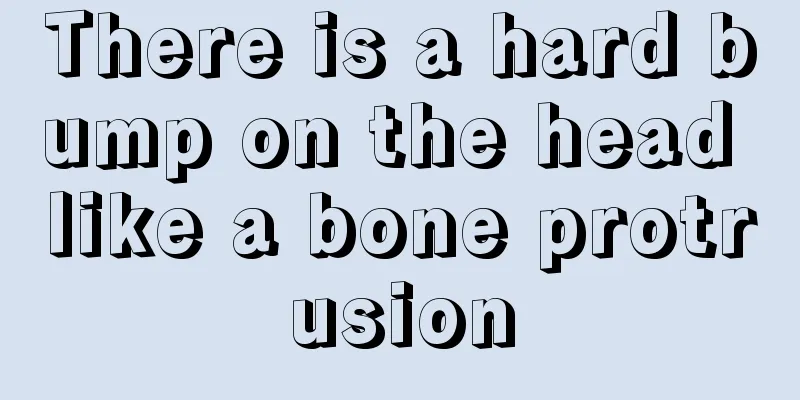 There is a hard bump on the head like a bone protrusion
