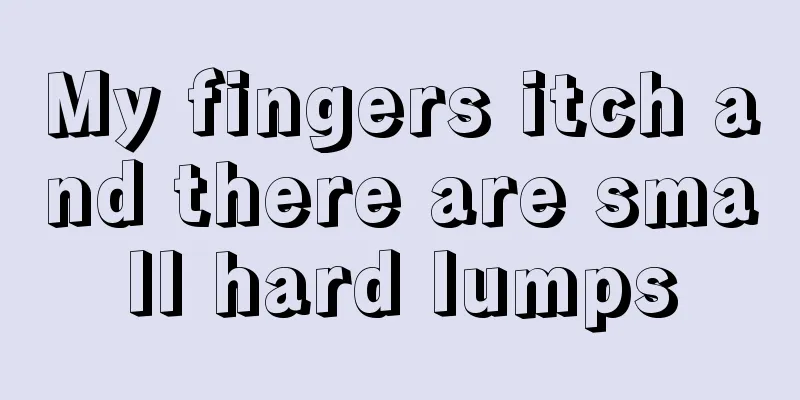 My fingers itch and there are small hard lumps