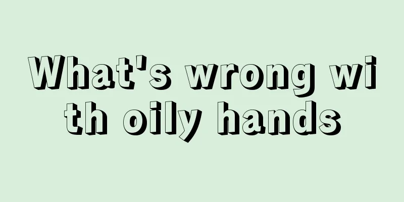 What's wrong with oily hands