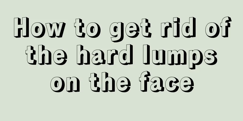 How to get rid of the hard lumps on the face